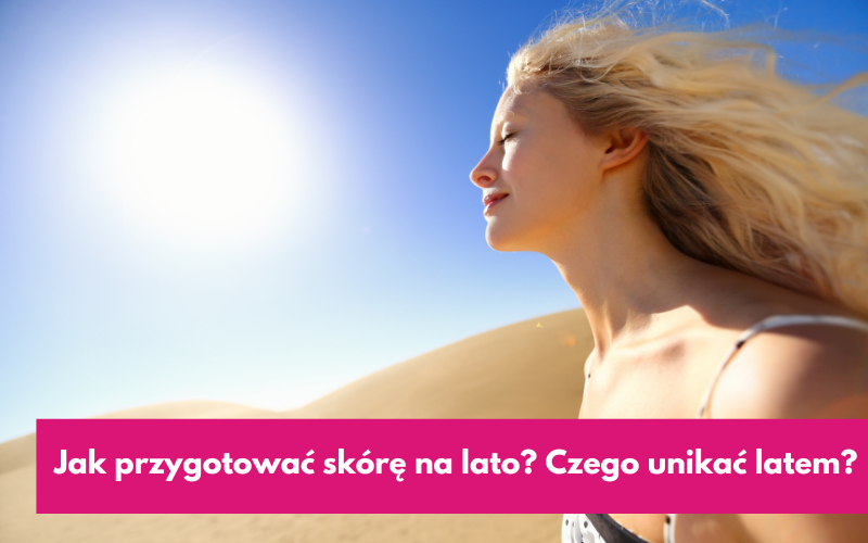 Jak przygotować skórę na lato? Czego unikać latem?