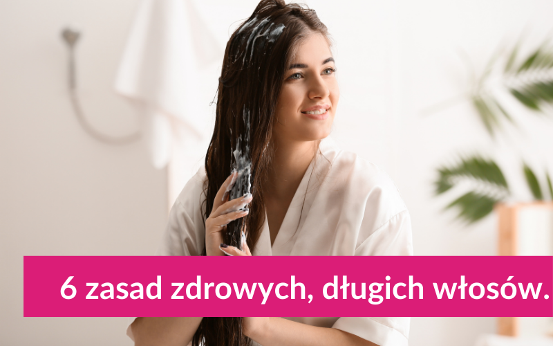 6 zasad zdrowych, długich włosów.