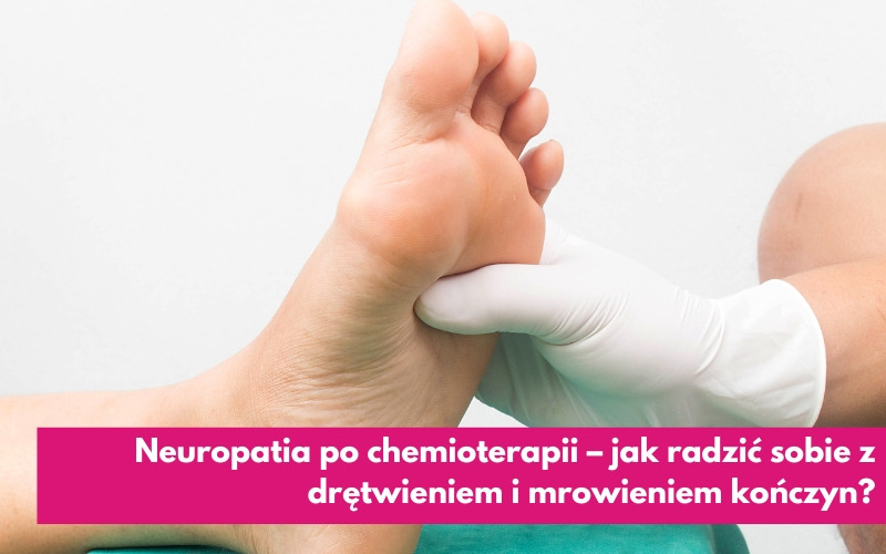 Neuropatia po chemioterapii – jak radzić sobie z drętwieniem i mrowieniem kończyn?