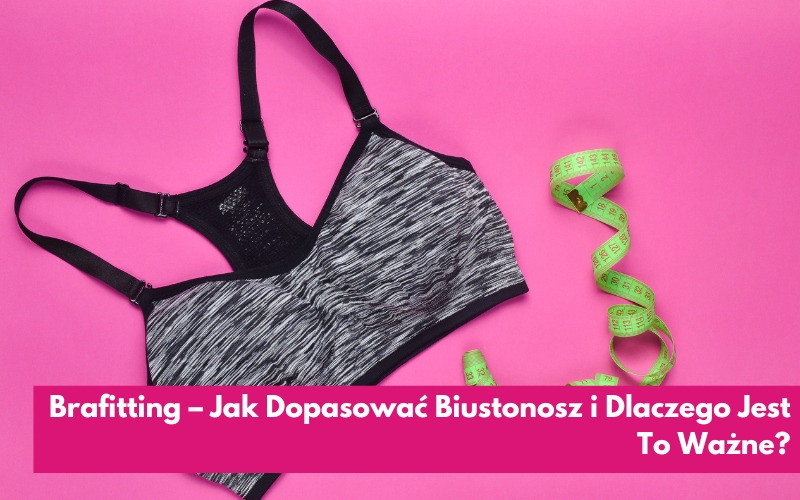 Brafitting – Jak Dopasować Biustonosz i Dlaczego Jest To Ważne?